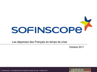 Les dépenses des Français en temps de crise
                                                                             Octobre 2011




Le Sofinscope – Les dépenses des Français en temps de crise – Octobre 2011
 