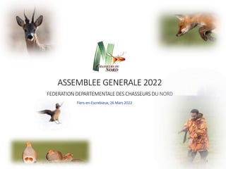 1
ASSEMBLEE GENERALE 2022
FEDERATION DEPARTEMENTALE DES CHASSEURS DU NORD
Flers-en-Escrebieux, 26 Mars 2022
 