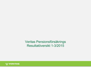 Veritas Pensionsförsäkrings
Resultatöversikt 1-3/2015
 