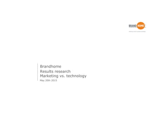 Results research
Marketing vs. technology
Brandhome
May 20th 2015
 