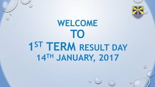 WELCOME
TO
1ST TERM RESULT DAY
14TH JANUARY, 2017
 