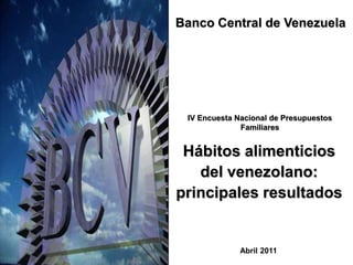Banco Central de Venezuela IV Encuesta Nacional de Presupuestos Familiares Hábitos alimenticios del venezolano: principales resultados Abril 2011 