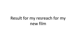 Result for my resreach for my
new film
 