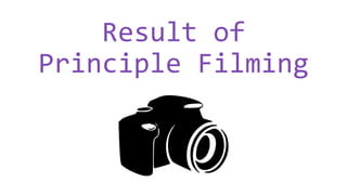 Result of
Principle Filming
 