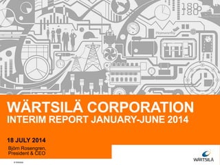 © Wärtsilä
WÄRTSILÄ CORPORATION
INTERIM REPORT JANUARY-JUNE 2014
18 JULY 2014
Björn Rosengren,
President & CEO
 