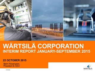 © Wärtsilä
WÄRTSILÄ CORPORATION
INTERIM REPORT JANUARY-SEPTEMBER 2015
22 OCTOBER 2015
Björn Rosengren,
President & CEO
 