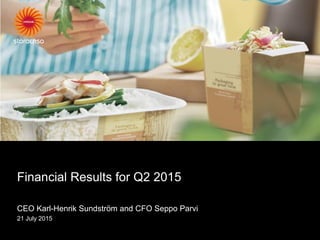 Financial Results for Q2 2015
CEO Karl-Henrik Sundström and CFO Seppo Parvi
21 July 2015
 