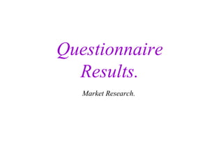 Questionnaire Results. Market Research. 