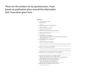 These are the answers to my questionnaire, I have based my publication plans around the information that I have been given here. 