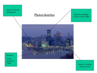 Photos/sketches High rise buildings (Typical of the CBD) Freeway crossing  (Good access) Harbour (limits growth of CBD) Inner City in the background 