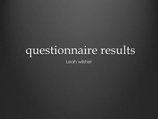questionnaire results
       Leah wilsher
 