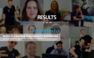 RESULTS FOCUSED MANAGEMENT DASHBOARD
END DISENGAGEMENT BY REPROGRAMMING MANAGEMENT
manifesto
 