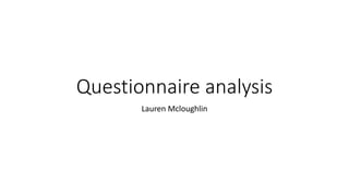 Questionnaire analysis
Lauren Mcloughlin
 