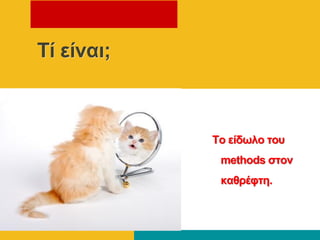 Τί είναι;
Το είδωλο ηου
methods ζηον
καθρέθηη.
 