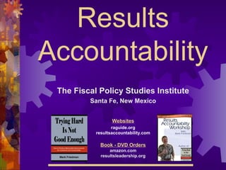 Results
Accountability
The Fiscal Policy Studies Institute
Santa Fe, New Mexico
Websites
raguide.org
resultsaccountability.com
Book - DVD Orders
amazon.com
resultsleadership.org
 