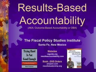 Results-Based
Accountability(AKA: Outcome-Based Accountability or OBA)
The Fiscal Policy Studies Institute
Santa Fe, New Mexico
Websites
raguide.org
resultsaccountability.com
Book - DVD Orders
amazon.com
resultsleadership.org
 