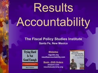 Results
Accountability
The Fiscal Policy Studies Institute
Santa Fe, New Mexico
Websites
raguide.org
resultsaccountability.com
Book - DVD Orders
amazon.com
resultsleadership.org
 