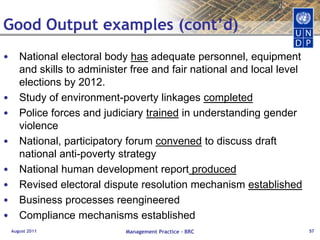 Results ChainAugust 2011Management Practice - BRC38Positive and negative, primary and secondarylong-term effects produced by adevelopment intervention, directly or indirectly,intended or unintended.Changes in the lives of peopleReduced infant and maternal mortality by 2018Impact:Human ChangeInstitutional Change: values, ethic, rules, laws – associated with/to institutional performance, access..Behavioural change: knowledge, skills acquisition, practices (individual level)Outcome: Improved provision of public sanitary services to rural communities by 2015The likely or achieved short-term andmedium-term effects of an intervention’soutputs. Institutional & Behavioural ChangeOutputs:Tangible products and services which result from the completion of activities within a development intervention. National Public Works Agency has the management systems, equipment, and skills to provide sanitation services to rural communitiesProducts & ServicesSkills & Abilities