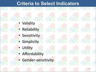 38 
Criteria to Select Indicators 
• Validity 
• Reliability 
• Sensitivity 
• Simplicity 
• Utility 
• Affordability 
• Gender-sensitivity 
 