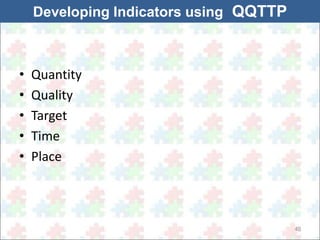 40 
Developing Indicators using QQTTP 
• Quantity 
• Quality 
• Target 
• Time 
• Place 
 