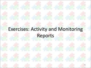 70 
Exercises: Activity and Monitoring 
Reports 
 