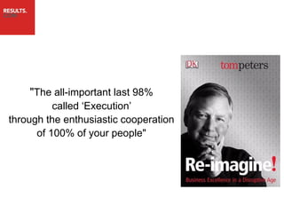 "The all-important last 98%
          called „Execution‟
through the enthusiastic cooperation
      of 100% of your people"
 