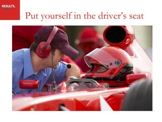 Put yourself in the driver’s seat
 