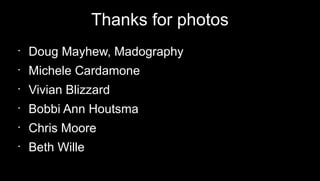 Thanks for photos
•

Doug Mayhew, Madography

•

Michele Cardamone

•

Vivian Blizzard

•

Bobbi Ann Houtsma

•

Chris Moore

•

Beth Wille

 
