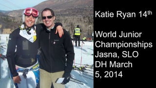 Katie Ryan 14th
World Junior
Championships
Jasna, SLO
DH March
5, 2014
 