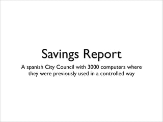 Savings Report
A spanish City Council with 3000 computers where
   they were previously used in a controlled way
 
