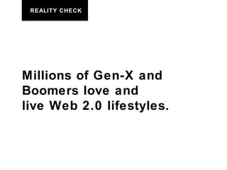 Millions of Gen-X and  Boomers love and  live Web 2.0 lifestyles. REALITY CHECK 