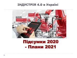 ІНДУСТРІЯ 4.0 в Україні
Підсумки 2020
- Плани 2021
 