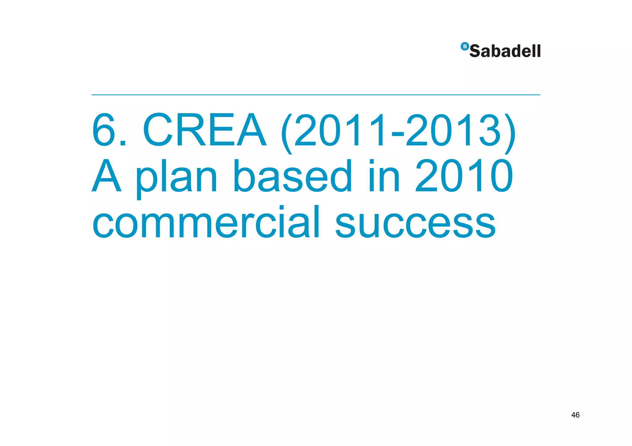 6. CREA (2011-2013)
A plan based in 2010
commercial success



                       46
 