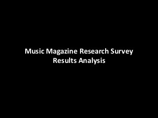 Music Magazine Research Survey
Results Analysis
 