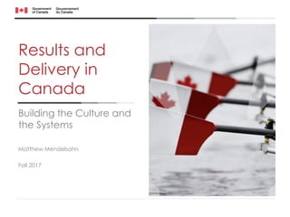 Results and
Delivery in
Canada
Building the Culture and
the Systems
Matthew Mendelsohn
Fall 2017
 