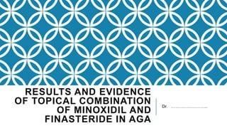 RESULTS AND EVIDENCE
OF TOPICAL COMBINATION
OF MINOXIDIL AND
FINASTERIDE IN AGA
Dr. ……………………..
 