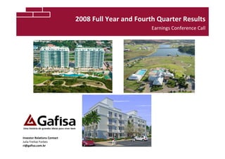 2008 Full Year and Fourth Quarter Results
                                                     Earnings Conference Call




Investor Relations Contact
Julia Freitas Forbes
ri@gafisa.com.br
 