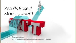 Results Based
Management
R.Jayachandran
Social Development Management Consultants, Chennai
 