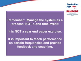 Remember: Manage the system as a
process, NOT a one-time event!
It is NOT a year end paper exercise.
It is important to teach performance
on certain frequencies and provide
feedback and coaching.
 