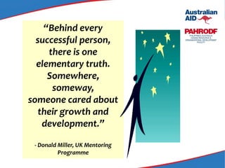 “Behind every
successful person,
there is one
elementary truth.
Somewhere,
someway,
someone cared about
their growth and
development.”
- Donald Miller, UK Mentoring
Programme
 