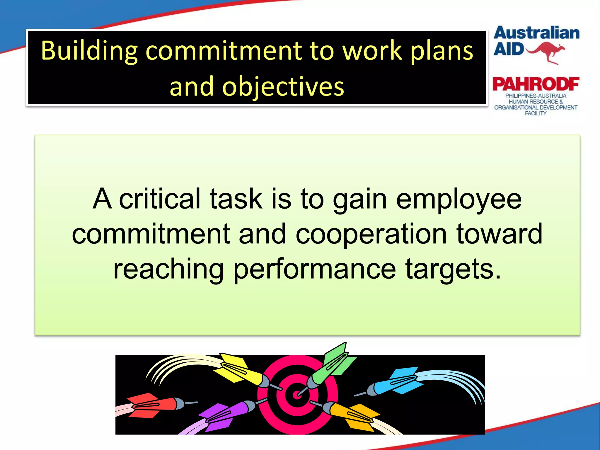Building commitment to work plans
and objectives
A critical task is to gain employee
commitment and cooperation toward
reaching performance targets.
 
