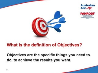 31
What is the definition of Objectives?
Objectives are the specific things you need to
do, to achieve the results you want.
 