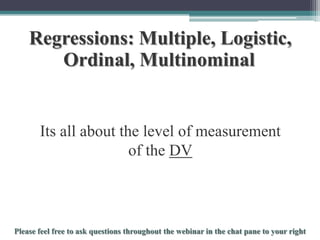 Regressions: Multiple, Logistic,
Ordinal, Multinominal

Its all about the level of measurement
of the DV

To schedule a consultation call 877-437-8622 or email Info@StatisticsSolutions.com

 