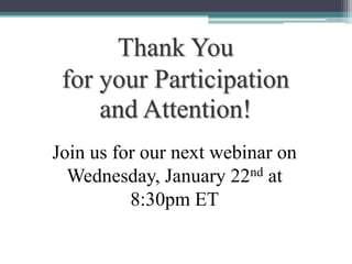 Thank You
for your Participation
and Attention!
Join us for our next webinar on
Wednesday, January 22nd at
8:30pm ET

 