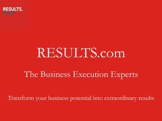 RESULTS.com The Business Execution Experts Transform your business potential into extraordinary results 