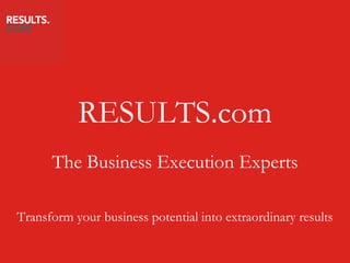RESULTS.com
      The Business Execution Experts

Transform your business potential into extraordinary results
 