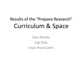 Results of the “Prepare Research”

Curriculum & Space
Cem Altınöz
Ezgi Atay
Leyla Hazal Çetin

 