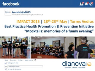 IMPACT 2015 | 18th-23rd May| Torres Vedras
Best Practice Health Promotion & Prevention Initiative
“Mocktails: memories of a funny evening”
 
