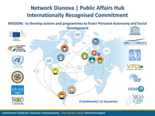 3 Continents| 11 Countries
Network Dianova | Public Affairs Hub
Internationally Recognised Commitment
MISSION: to develop ...
