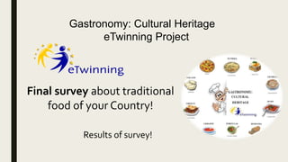Results of survey!
Gastronomy: Cultural Heritage
eTwinning Project
Final survey about traditional
food of your Country!
 